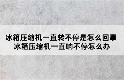 冰箱压缩机一直转不停是怎么回事 冰箱压缩机一直响不停怎么办